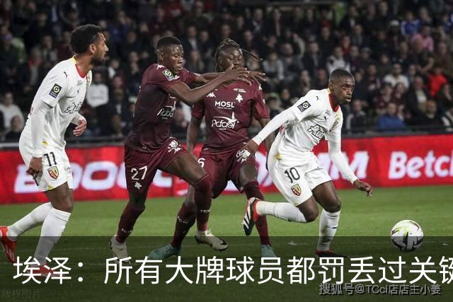 埃泽：所有大牌球员都罚丢过关键点球 关键是要有坚持下去的心态