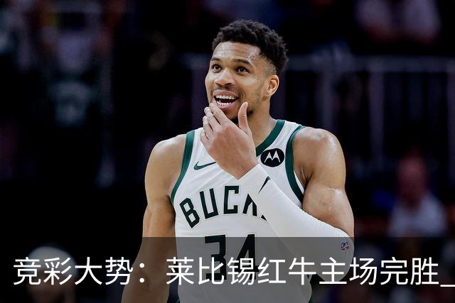 竞彩大势：莱比锡红牛主场完胜 贝蒂斯不败可期