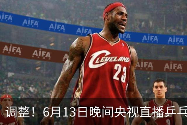 调整！6月13日晚间央视直播乒乓球有变，陈熠冲决赛，首金诞生！